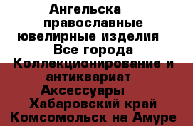 Ангельска925 православные ювелирные изделия - Все города Коллекционирование и антиквариат » Аксессуары   . Хабаровский край,Комсомольск-на-Амуре г.